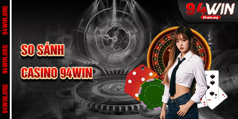 So sánh casino 94win với các sòng bạc trực tuyến khác