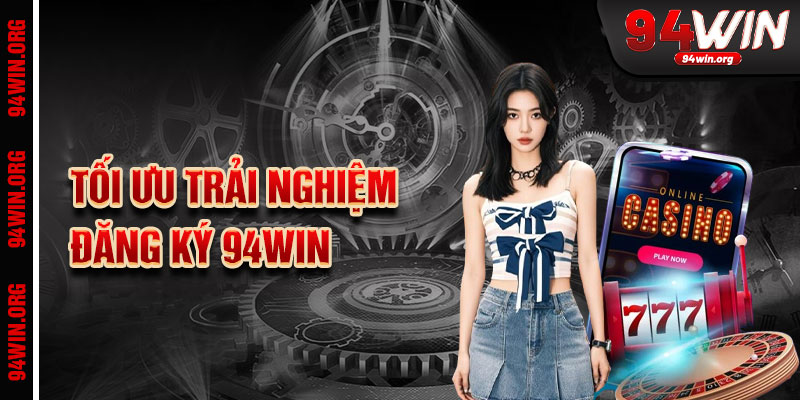 Tối Ưu Trải Nghiệm Đăng Ký 94Win